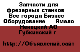 Запчасти для фрезерных станков. - Все города Бизнес » Оборудование   . Ямало-Ненецкий АО,Губкинский г.